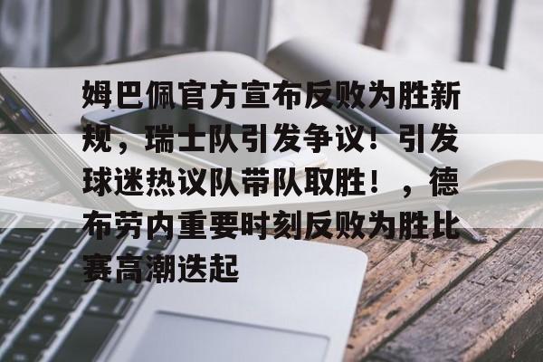 九游APP下载-包含姆巴佩官方宣布反败为胜新规，瑞士队引发争议！引发球迷热议队带队取胜！，德布劳内重要时刻反败为胜比赛高潮迭起的词条